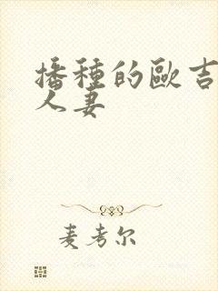 播种的欧吉桑与人妻