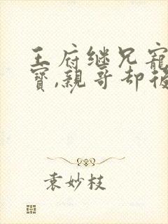 王府继兄宠我如宝,亲哥却后悔了》