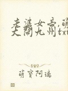 老婆女帝,萌娃大闹九州txt下载