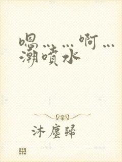 嗯……啊……高潮喷水