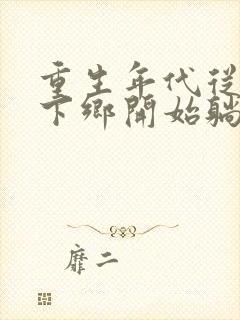 重生年代从知青下乡开始躺赢