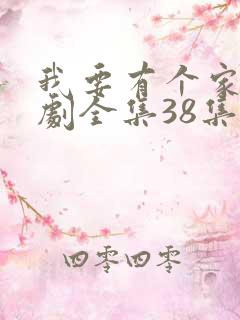 我要有个家电视剧全集38集免费观看
