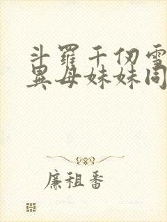 斗罗千仞雪同父异母妹妹同人小说