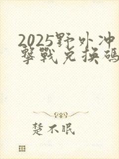 2025野外冲击战兑换码