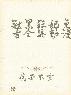 兽黑狂妃免费观看全集动漫