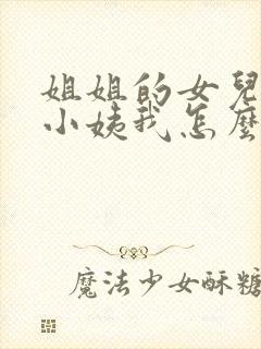 姐姐的女儿叫我小姨我怎么称呼她