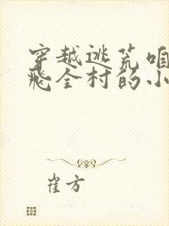 穿越逃荒咱家带飞全村的小说