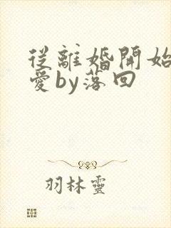 从离婚开始的恋爱by落回