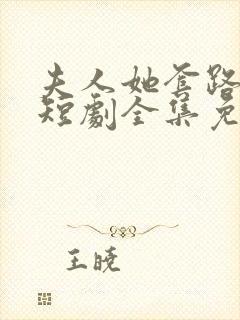 夫人她套路太深短剧全集免费观看