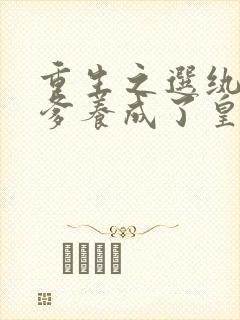 重生之选纨绔当爹养成了皇上