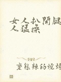 女人扒开腿让男人猛操