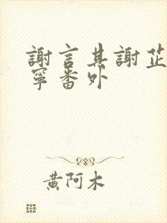 谢言其谢芷薛宁宁番外