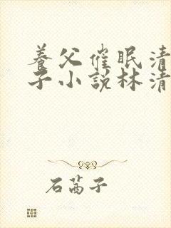 养父催眠清冷养子小说林清