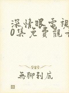 深情眼电视剧20集免费观看全集高清版