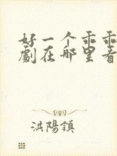 好一个乖乖女短剧在哪里看