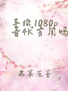 手机1080p看4k有用吗