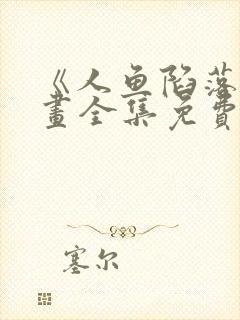 《人鱼陷落》漫画全集免费阅读