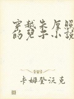 穿越朱厚照唯一的儿子小说