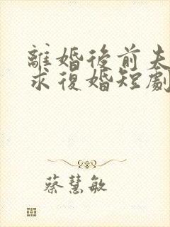 离婚后前夫哭着求复婚短剧全集