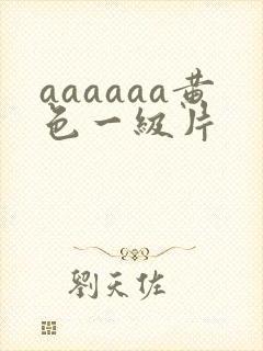 aaaaaa黄色一级片