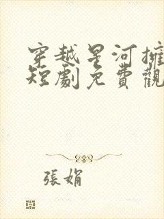 穿越星河拥抱你短剧免费观看全集在线播放