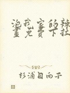 泡我家的辣妹漫画免费下拉式漫画