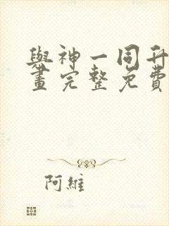 与神一同升级漫画完整免费阅读下拉式六漫画