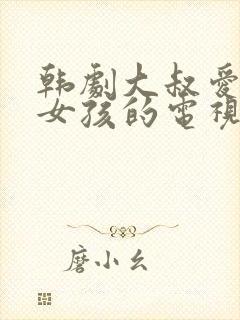 韩剧大叔爱上小女孩的电视剧老剧