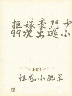 拒嫁豪门少夫人99次出逃小说完整