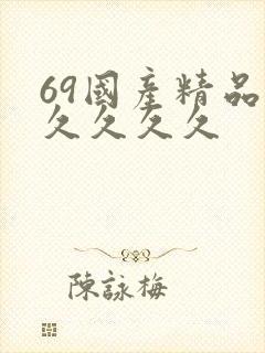 69国产精品久久久久久