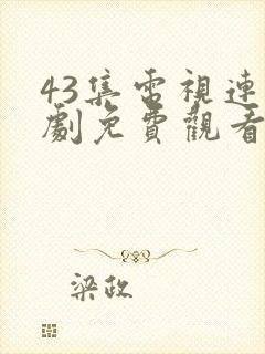 43集电视连续剧免费观看