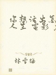 你想活出怎样的人生 电影 免费看