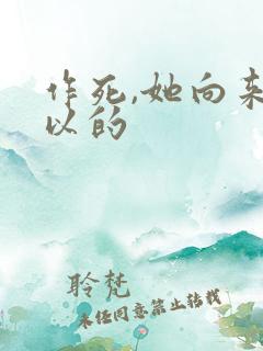 作死,她向来可以的