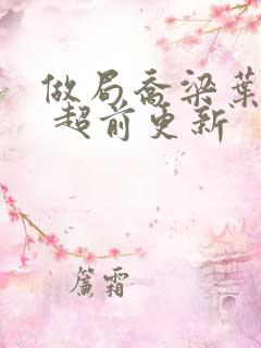 做局乔梁叶心仪 超前更新