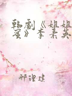 韩剧《姐姐的闺蜜》李素英