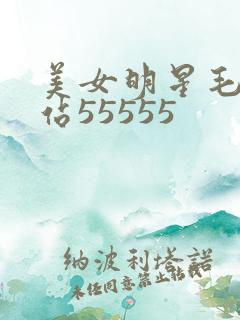 美女明星毛片网站55555