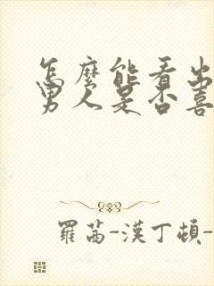 怎么能看出已婚男人是否喜欢你