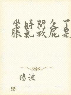 坐时间久了肚子胀气放屁是怎么回事啊