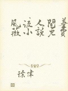 风流人间养父采薇小说免费笔趣阁