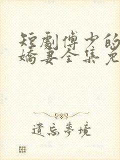 短剧傅少的落跑娇妻全集免费观看