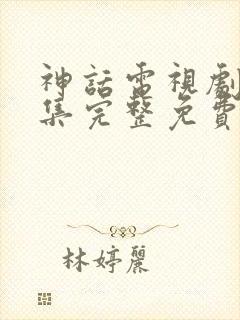 神话电视剧50集完整免费看