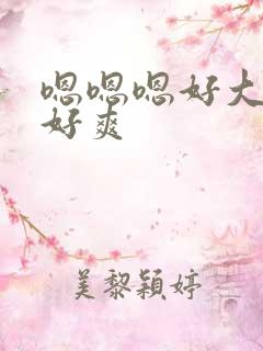 嗯嗯嗯好大好硬好爽