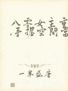 八零女主重生了,手握空间当神医