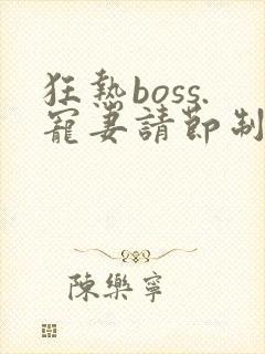 狂热boss.宠妻请节制