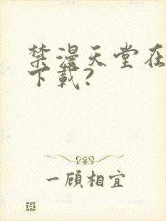 禁漫天堂在哪里下载?