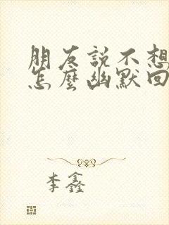 朋友说不想上班怎么幽默回复