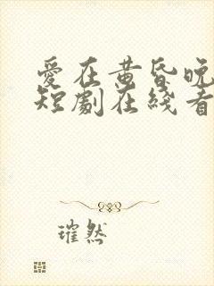 爱在黄昏晚风时短剧在线看