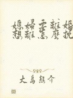 媳妇要离婚我不想离怎么挽回