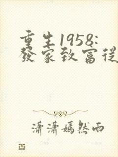 重生1958:发家致富从南锣鼓巷开始全文