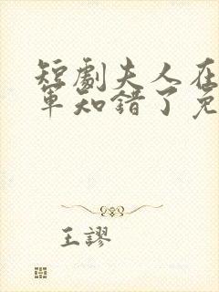 短剧夫人在上将军知错了免费